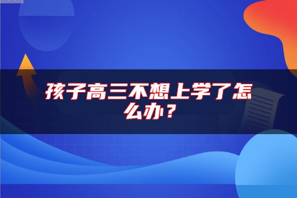 孩子高三不想上學(xué)了怎么辦？