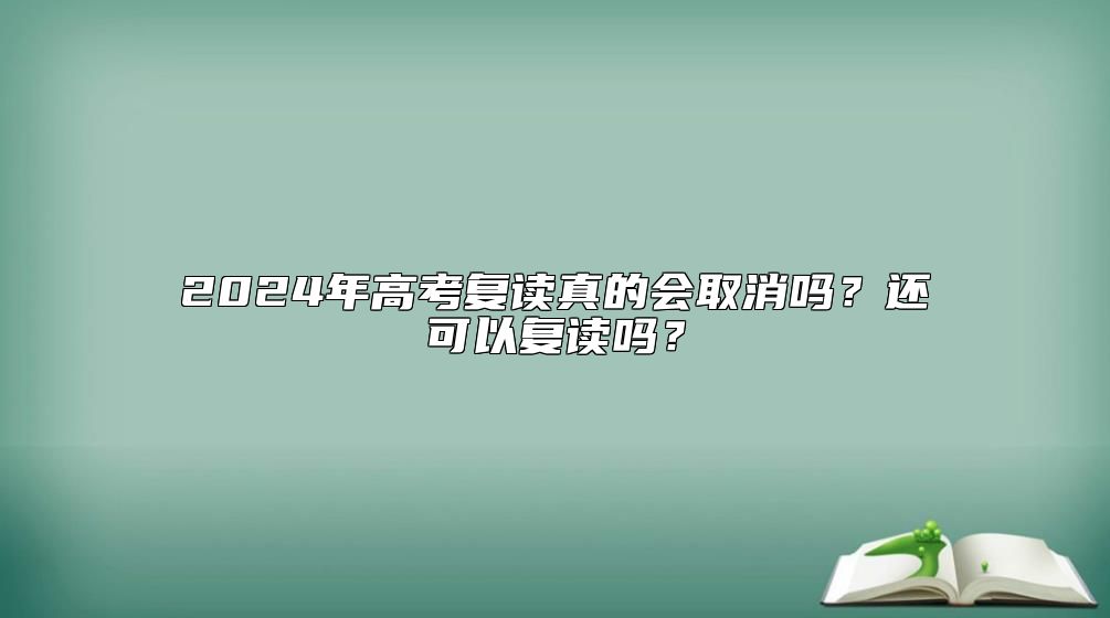 2024年高考復(fù)讀真的會(huì)取消嗎？還可以復(fù)讀嗎？