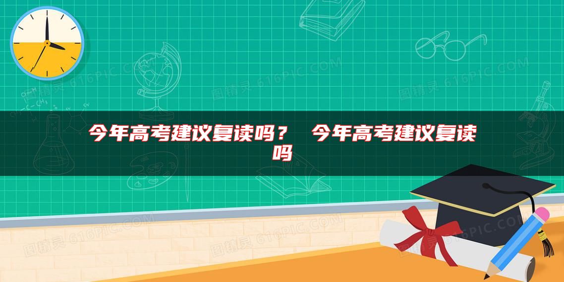 今年高考建議復(fù)讀嗎？ 今年高考建議復(fù)讀嗎