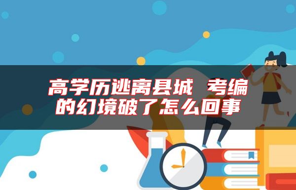 高學歷逃離縣城 考編的幻境破了怎么回事