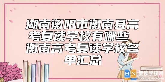 湖南衡陽市衡南縣高考復(fù)讀學(xué)校有哪些 衡南高考復(fù)讀學(xué)校名單匯總