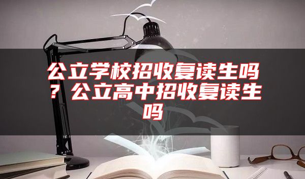 公立學校招收復讀生嗎？公立高中招收復讀生嗎