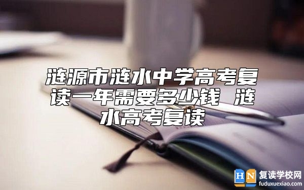 漣源市漣水中學(xué)高考復(fù)讀一年需要多少錢 漣水高考復(fù)讀