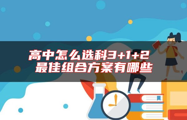 高中怎么選科3+1+2 最佳組合方案有哪些