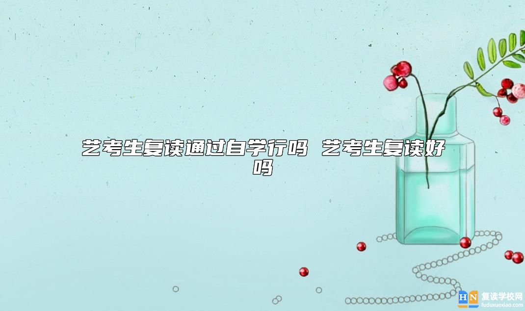 藝考生復(fù)讀通過自學(xué)行嗎 藝考生復(fù)讀好嗎