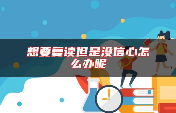 想要復(fù)讀但是沒信心怎么辦呢