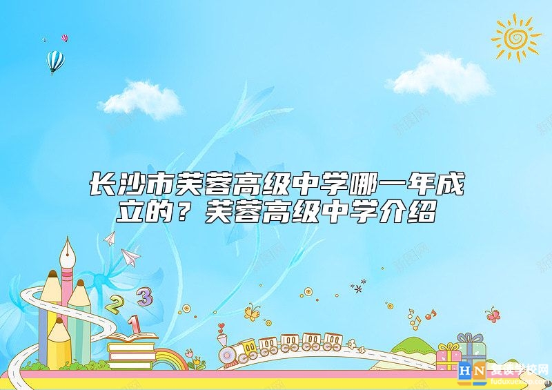 長(zhǎng)沙市芙蓉高級(jí)中學(xué)哪一年成立的？芙蓉高級(jí)中學(xué)介紹