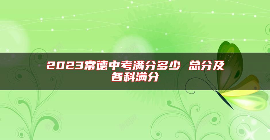 2023常德中考滿分多少 總分及各科滿分