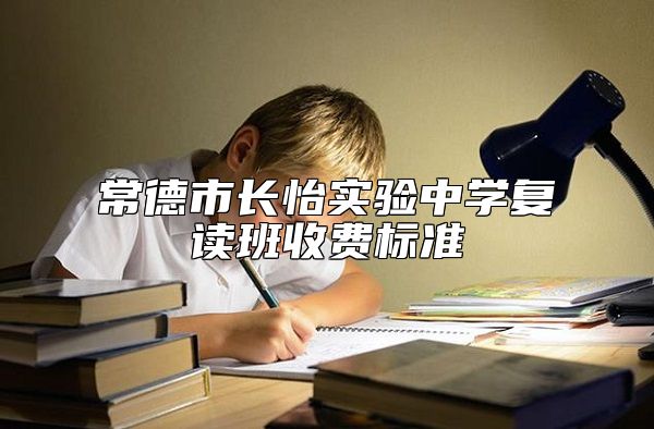 常德市長怡實驗中學復讀班收費標準