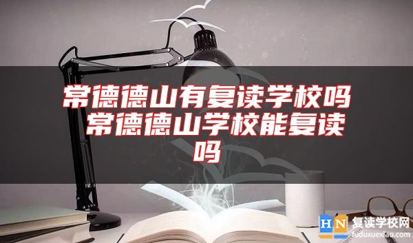 常德德山有復(fù)讀學(xué)校嗎 常德德山學(xué)校能復(fù)讀嗎