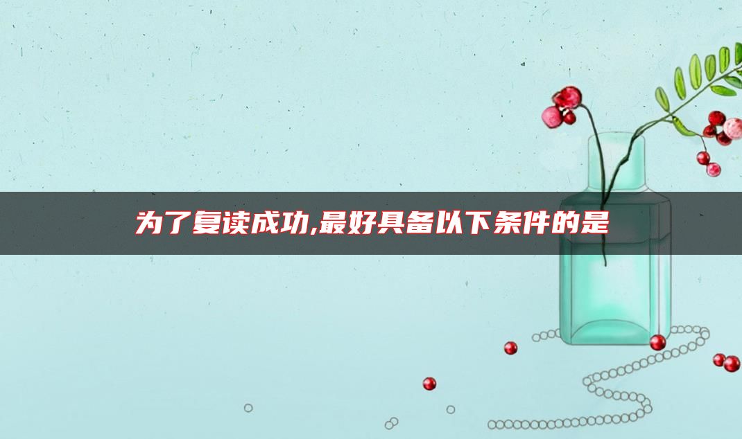 為了復(fù)讀成功,最好具備以下條件的是