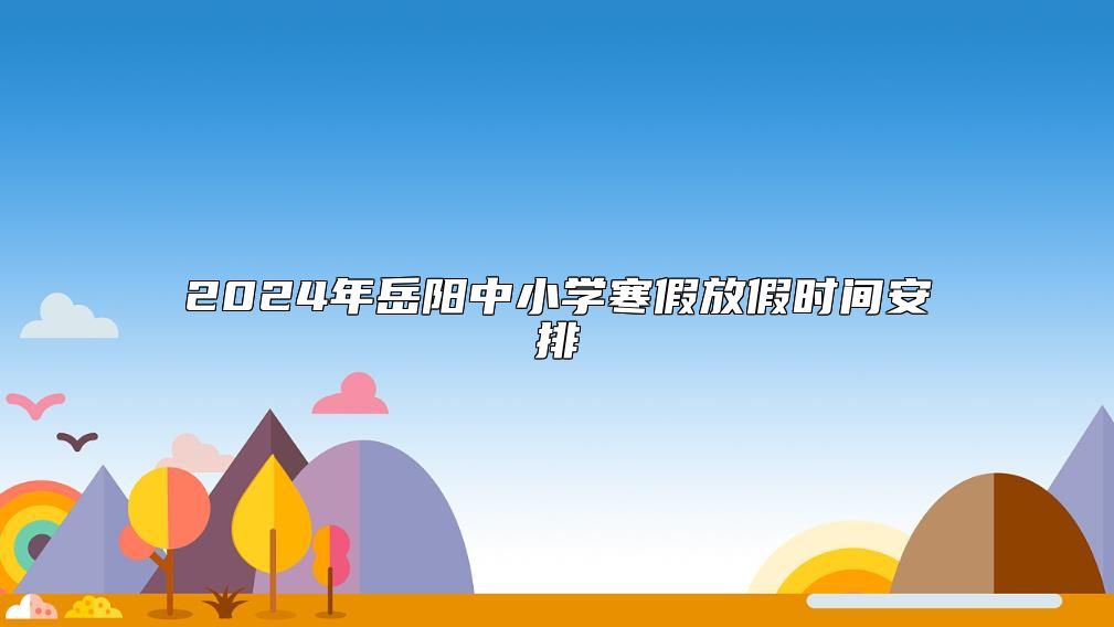 2024年岳陽中小學(xué)寒假放假時間安排