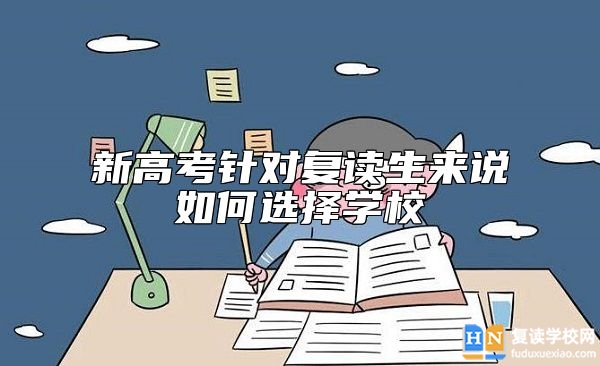 新高考針對(duì)復(fù)讀生來(lái)說(shuō)如何選擇學(xué)校