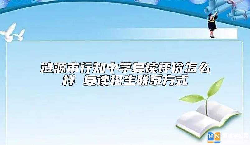 漣源市行知中學(xué)復(fù)讀評價怎么樣 復(fù)讀招生聯(lián)系方式