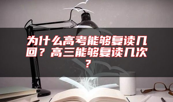 為什么高考能夠復(fù)讀幾回？高三能夠復(fù)讀幾次？