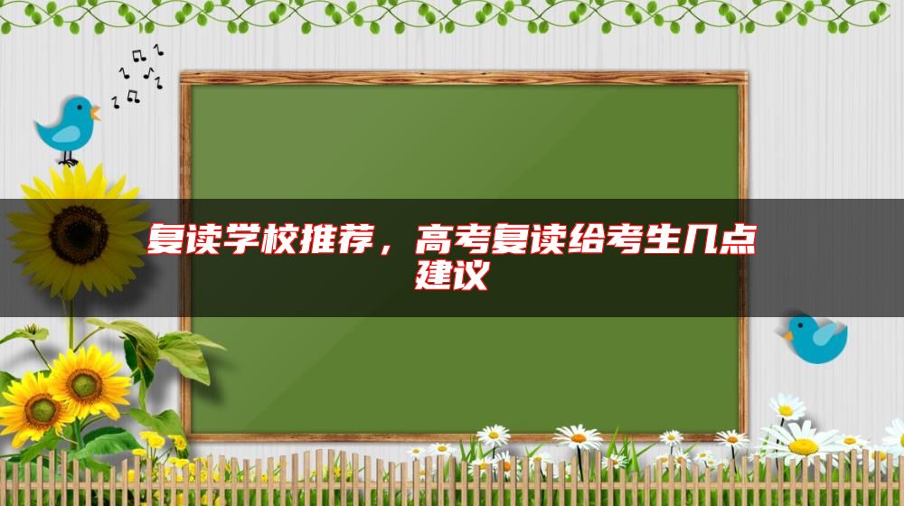 復(fù)讀學(xué)校推薦，高考復(fù)讀給考生幾點(diǎn)建議