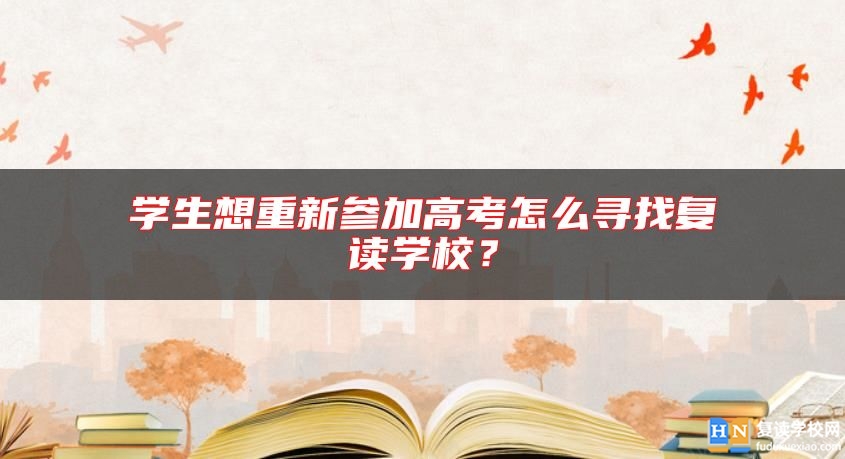 學(xué)生想重新參加高考怎么尋找復(fù)讀學(xué)校？