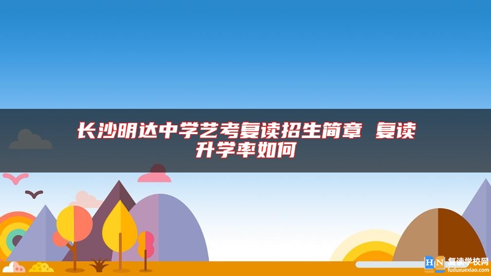長沙明達(dá)中學(xué)藝考復(fù)讀招生簡章 復(fù)讀升學(xué)率如何