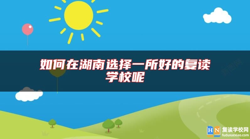如何在湖南選擇一所好的復(fù)讀學(xué)校呢