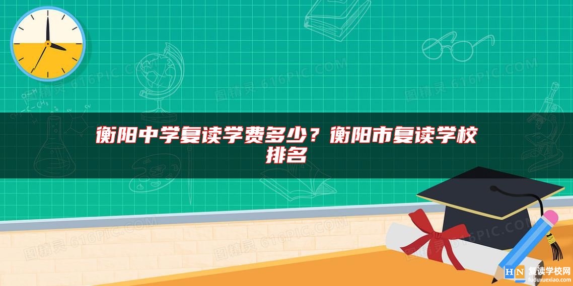 衡陽(yáng)中學(xué)復(fù)讀學(xué)費(fèi)多少？衡陽(yáng)市復(fù)讀學(xué)校排名