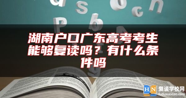 湖南戶口廣東高考考生能夠復(fù)讀嗎？有什么條件嗎