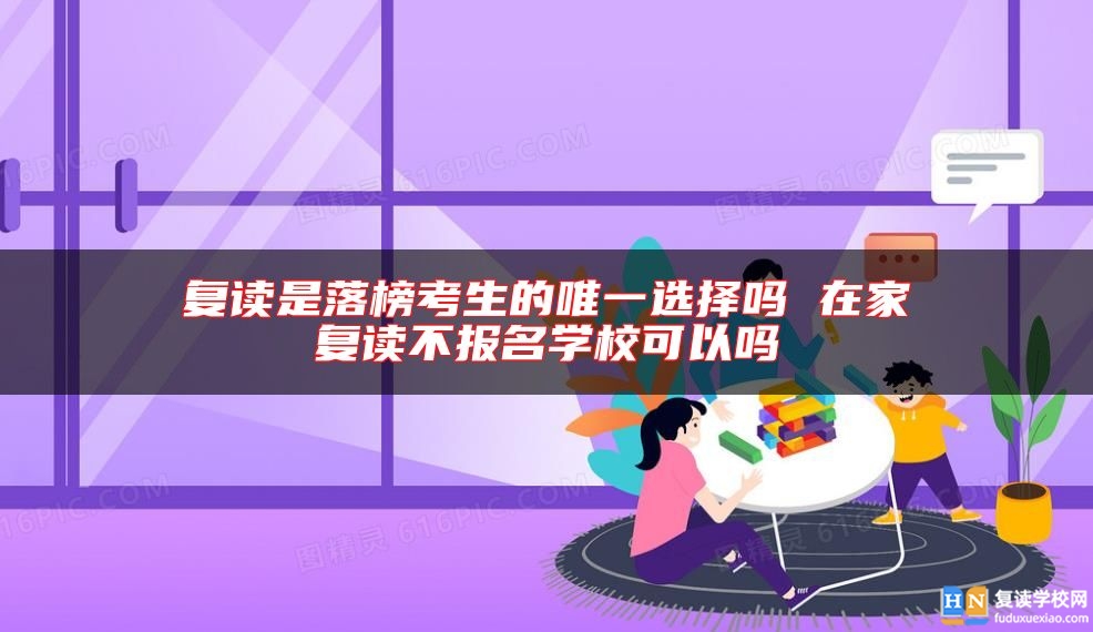 復讀是落榜考生的唯一選擇嗎 在家復讀不報名學?？梢詥? class=