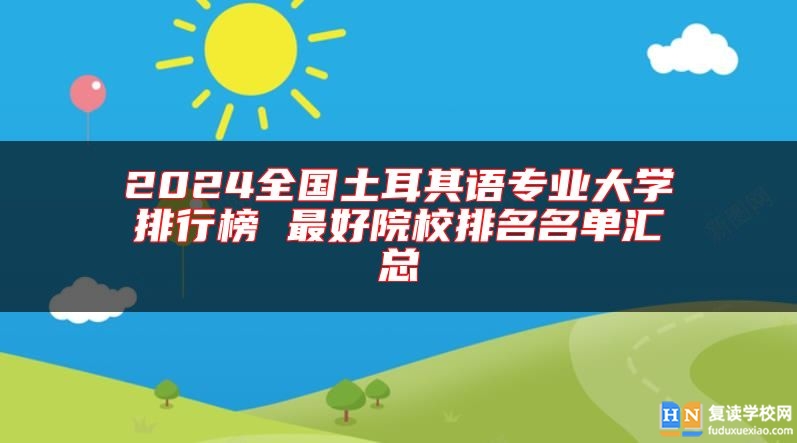 2024全國(guó)土耳其語專業(yè)大學(xué)排行榜 最好院校排名名單匯總