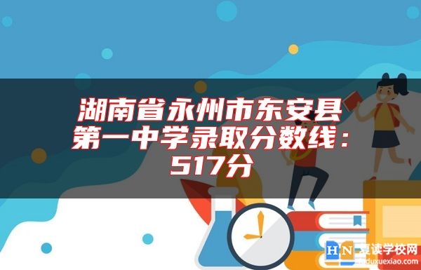 湖南省永州市東安縣第一中學(xué)錄取分?jǐn)?shù)線:517分