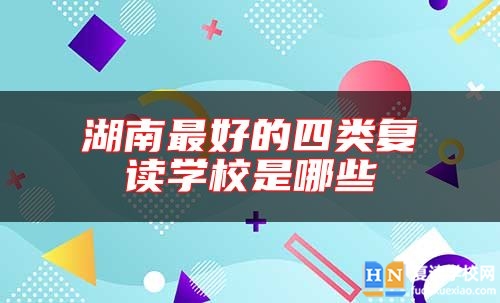 湖南最好的四類復讀學校是哪些