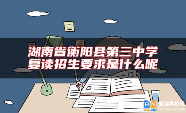 湖南省衡陽(yáng)縣第三中學(xué)復(fù)讀招生要求是什么呢