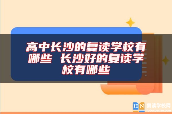 高中長(zhǎng)沙的復(fù)讀學(xué)校有哪些 長(zhǎng)沙好的復(fù)讀學(xué)校有哪些