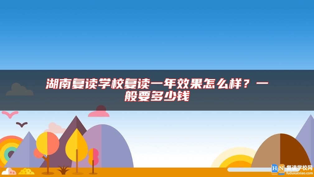 湖南復(fù)讀學(xué)校復(fù)讀一年效果怎么樣？一般要多少錢