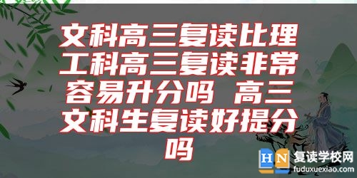 文科高三復讀比理工科高三復讀非常容易升分嗎 高三文科生復讀好提分嗎