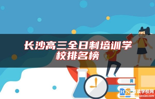 長沙高三全日制培訓(xùn)學(xué)校排名榜