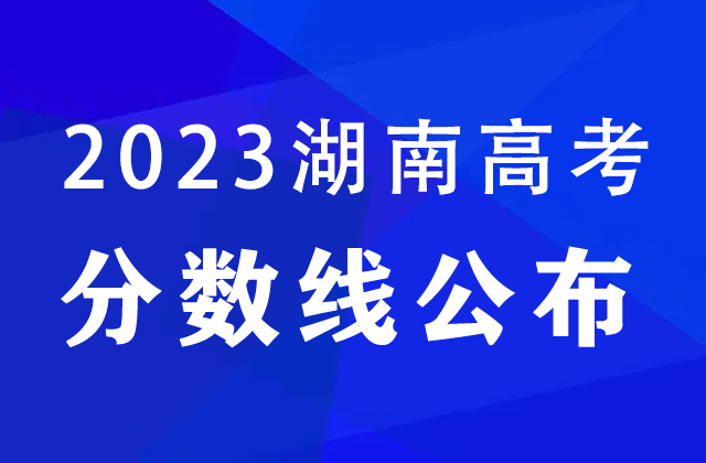 湖南2023高職專科普通類高考分?jǐn)?shù)線：歷史類200分、物理類200分