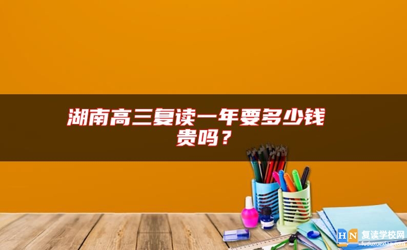 湖南高三復讀一年要多少錢 貴嗎？