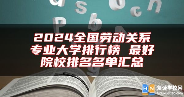 2024全國勞動關(guān)系專業(yè)大學(xué)排行榜 最好院校排名名單匯總