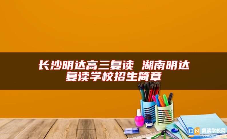 長沙明達高三復讀 湖南明達復讀學校招生簡章