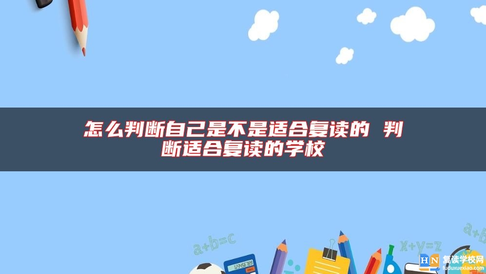 怎么判斷自己是不是適合復(fù)讀的 判斷適合復(fù)讀的學(xué)校