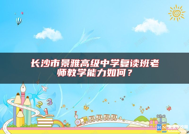 長(zhǎng)沙市景雅高級(jí)中學(xué)復(fù)讀班老師教學(xué)能力如何？