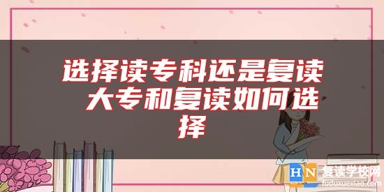 選擇讀?？七€是復(fù)讀 大專和復(fù)讀如何選擇