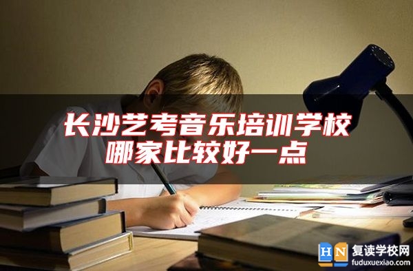 長(zhǎng)沙藝考音樂(lè)培訓(xùn)學(xué)校哪家比較好一點(diǎn)
