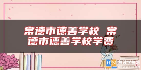 常德市德善學校 常德市德善學校學費