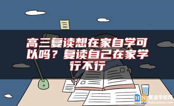 高三復讀想在家自學可以嗎？復讀自己在家學行不行