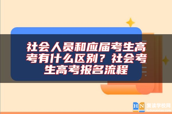 社會(huì)人員和應(yīng)屆考生高考有什么區(qū)別？社會(huì)考生高考報(bào)名流程