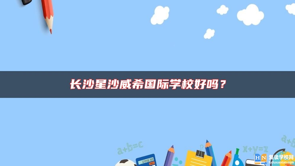 長沙星沙威希國際學(xué)校好嗎?