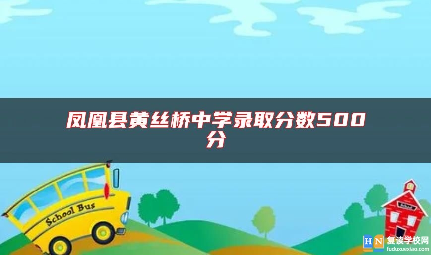 鳳凰縣黃絲橋中學(xué)錄取分數(shù)500分