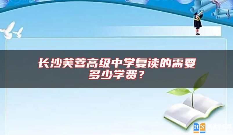 長(zhǎng)沙芙蓉高級(jí)中學(xué)復(fù)讀的需要多少學(xué)費(fèi)？