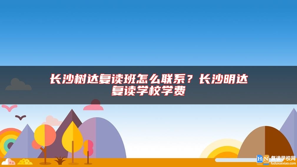 長(zhǎng)沙樹(shù)達(dá)復(fù)讀班怎么聯(lián)系？長(zhǎng)沙明達(dá)復(fù)讀學(xué)校學(xué)費(fèi)