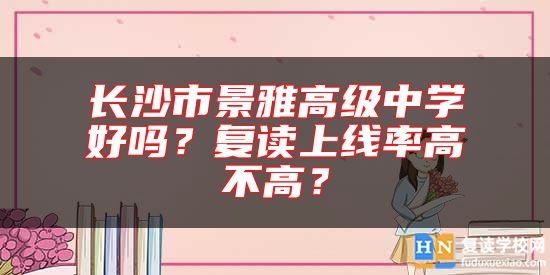 長沙市景雅高級中學好嗎？復讀上線率高不高？